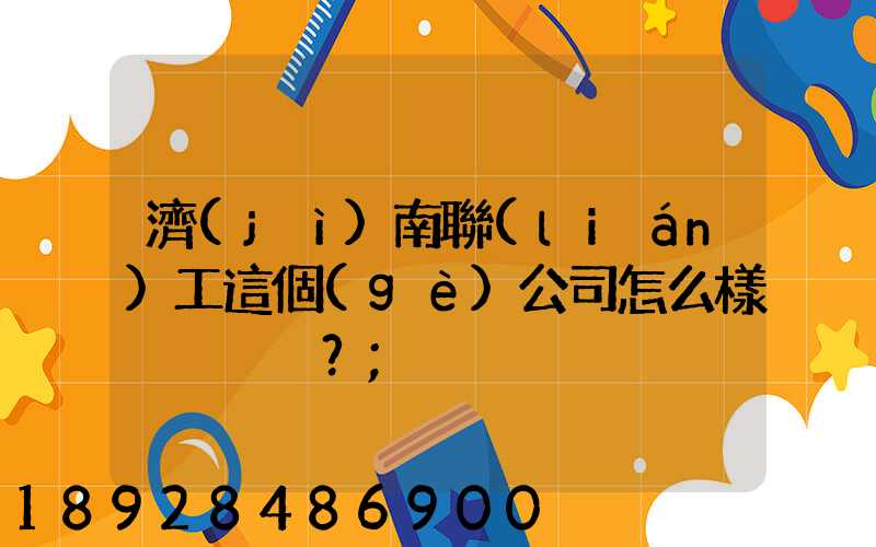 濟(jì)南聯(lián)工這個(gè)公司怎么樣？